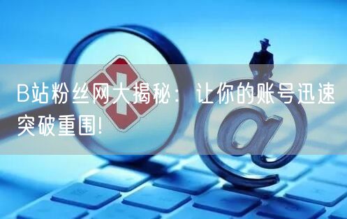 B站粉丝网大揭秘：让你的账号迅速突破重围!