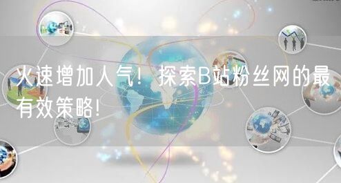 火速增加人气！探索B站粉丝网的最有效策略!