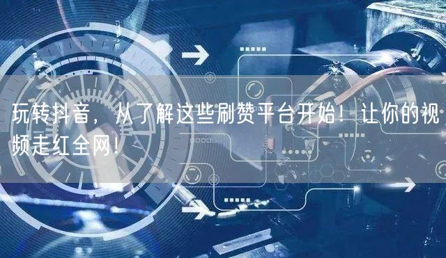 玩转抖音，从了解这些刷赞平台开始！让你的视频走红全网！