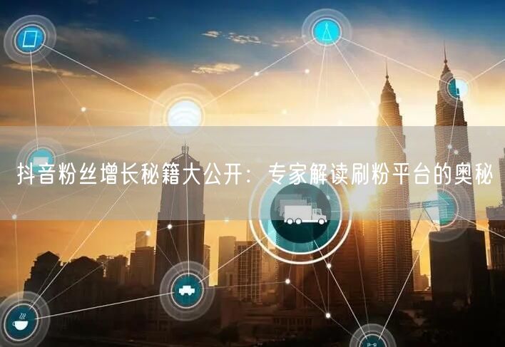抖音粉丝增长秘籍大公开：专家解读刷粉平台的奥秘