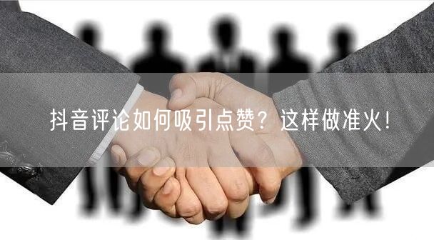 抖音评论如何吸引点赞？这样做准火！