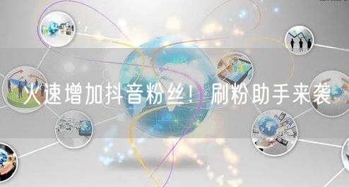 火速增加抖音粉丝！刷粉助手来袭