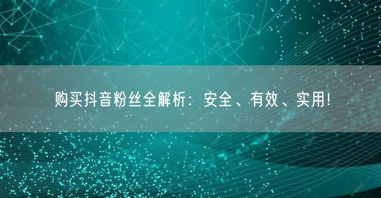 购买抖音粉丝全解析：安全、有效、实用！