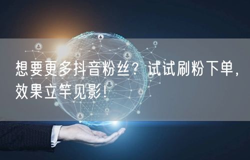 想要更多抖音粉丝？试试刷粉下单，效果立竿见影！
