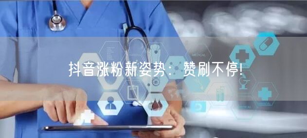 抖音涨粉新姿势：赞刷不停!