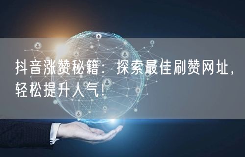 抖音涨赞秘籍：探索最佳刷赞网址，轻松提升人气！