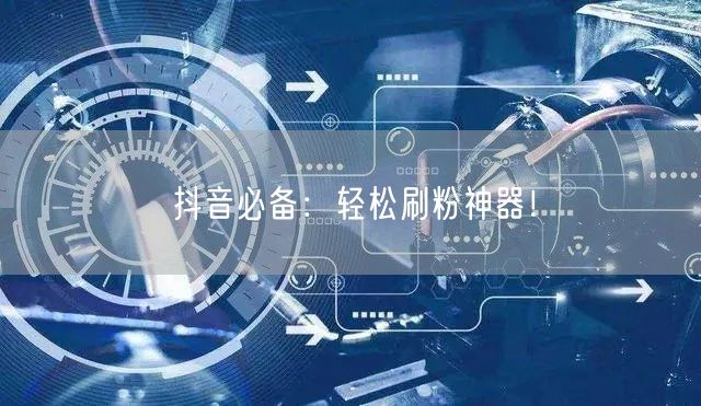 抖音必备：轻松刷粉神器！