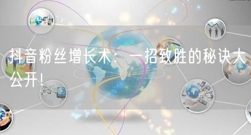 抖音粉丝增长术：一招致胜的秘诀大公开！