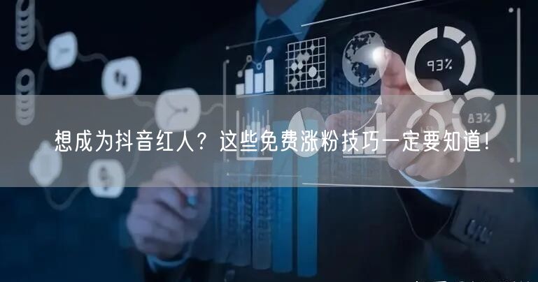 想成为抖音红人？这些免费涨粉技巧一定要知道！
