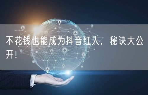 不花钱也能成为抖音红人，秘诀大公开！