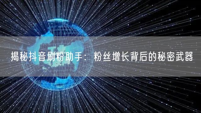 揭秘抖音刷粉助手：粉丝增长背后的秘密武器