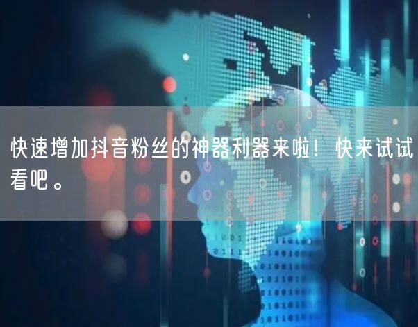 快速增加抖音粉丝的神器利器来啦！快来试试看吧。