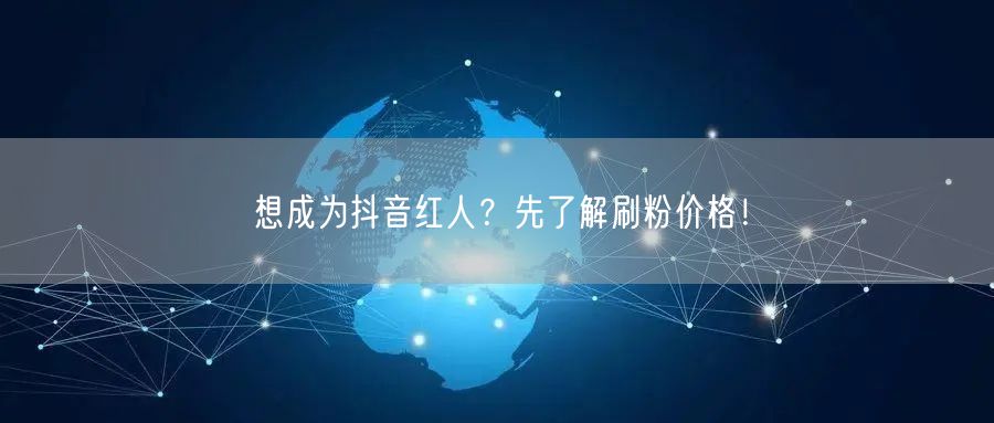 想成为抖音红人？先了解刷粉价格！