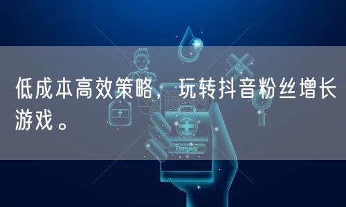 低成本高效策略，玩转抖音粉丝增长游戏。