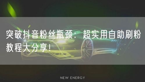 突破抖音粉丝瓶颈：超实用自助刷粉教程大分享！