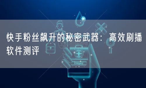 快手粉丝飙升的秘密武器：高效刷播软件测评