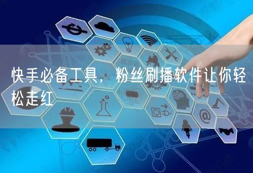 快手必备工具，粉丝刷播软件让你轻松走红