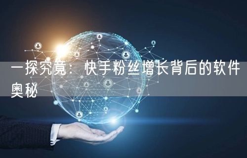 一探究竟：快手粉丝增长背后的软件奥秘