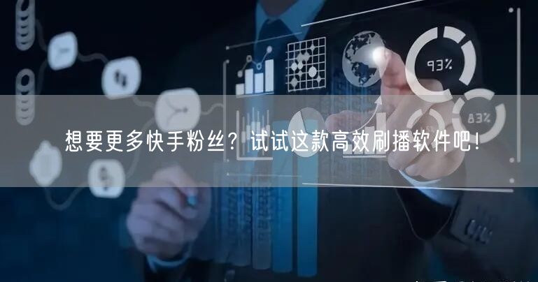 想要更多快手粉丝？试试这款高效刷播软件吧！