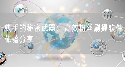 快手的秘密武器：高效粉丝刷播软件体验分享
