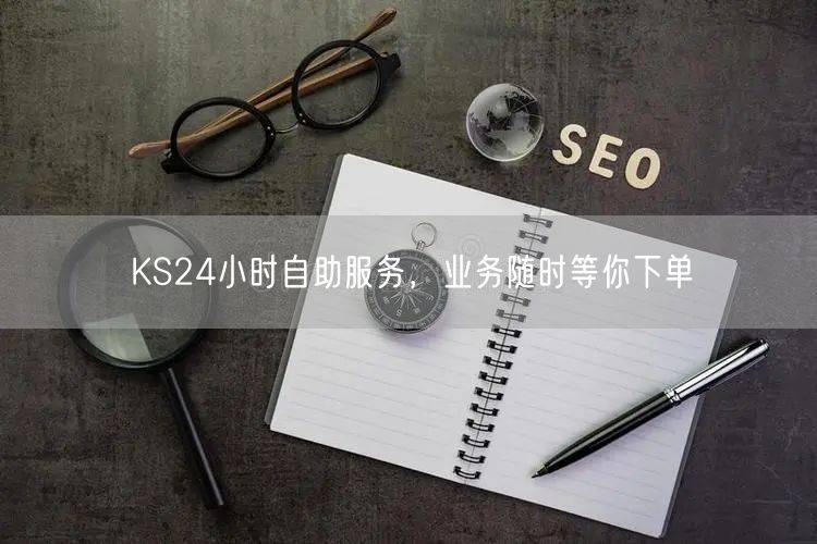 KS24小时自助服务，业务随时等你下单