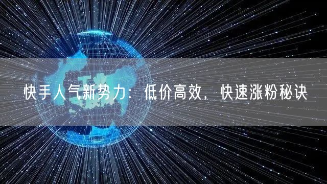 快手人气新势力：低价高效，快速涨粉秘诀