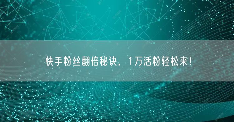 快手粉丝翻倍秘诀，1万活粉轻松来！