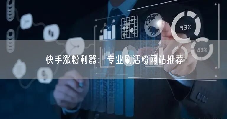 快手涨粉利器：专业刷活粉网站推荐