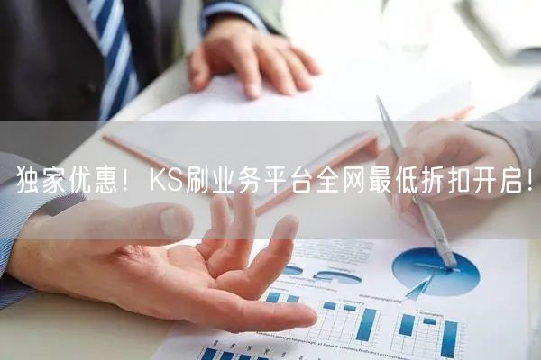 独家优惠！KS刷业务平台全网最低折扣开启！