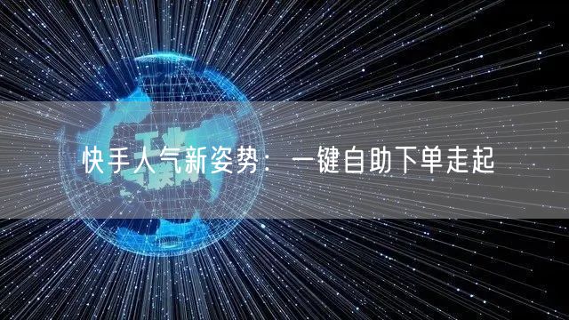 快手人气新姿势：一键自助下单走起