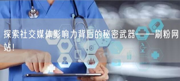探索社交媒体影响力背后的秘密武器——刷粉网站！