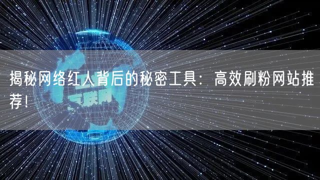 揭秘网络红人背后的秘密工具：高效刷粉网站推荐！