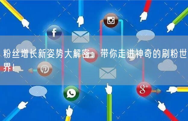 粉丝增长新姿势大解密：带你走进神奇的刷粉世界！