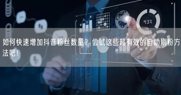 如何快速增加抖音粉丝数量？尝试这些超有效的自助刷粉方法吧！