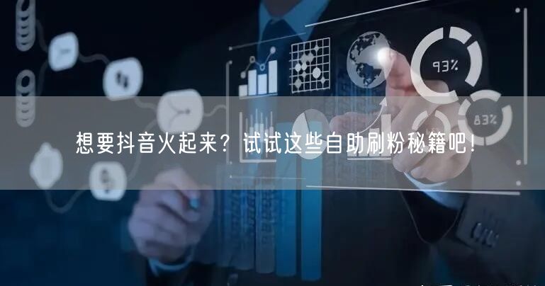 想要抖音火起来？试试这些自助刷粉秘籍吧！