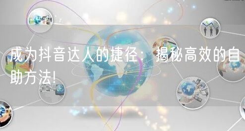 成为抖音达人的捷径：揭秘高效的自助方法!