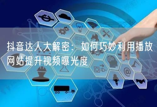 抖音达人大解密：如何巧妙利用播放网站提升视频曝光度