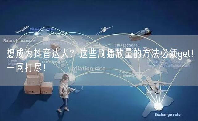 想成为抖音达人？这些刷播放量的方法必须get！一网打尽！