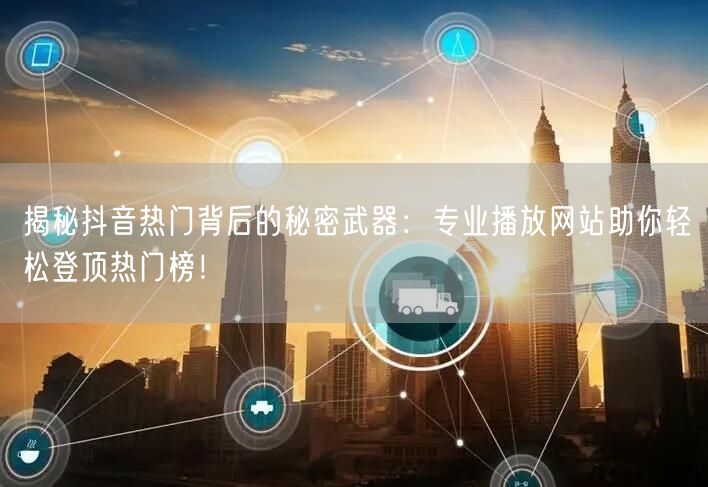 揭秘抖音热门背后的秘密武器：专业播放网站助你轻松登顶热门榜！
