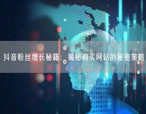 抖音粉丝增长秘籍：揭秘购买网站的秘密策略