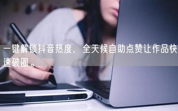 一键解锁抖音热度，全天候自助点赞让作品快速破圈。