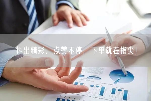抖出精彩，点赞不停，下单就在指尖！