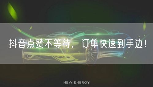 抖音点赞不等待，订单快速到手边！