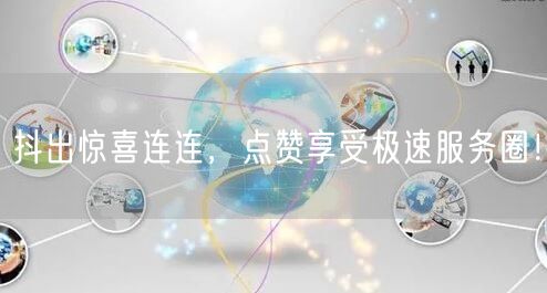 抖出惊喜连连，点赞享受极速服务圈！