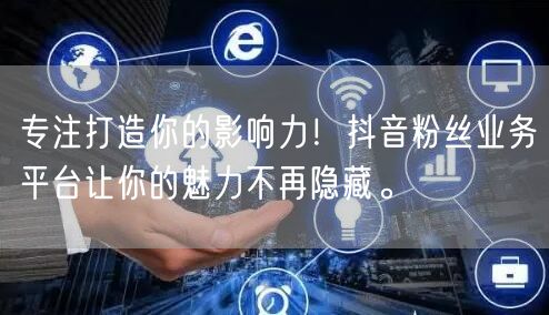 专注打造你的影响力！抖音粉丝业务平台让你的魅力不再隐藏。