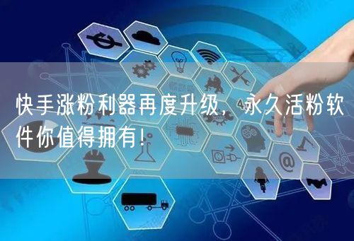 快手涨粉利器再度升级，永久活粉软件你值得拥有！