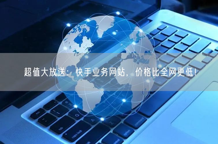 超值大放送：快手业务网站，价格比全网更低！