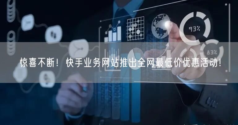 惊喜不断！快手业务网站推出全网最低价优惠活动！