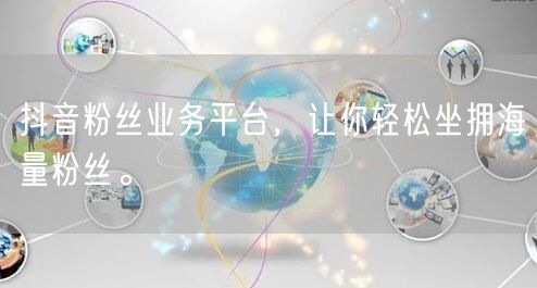 抖音粉丝业务平台，让你轻松坐拥海量粉丝。