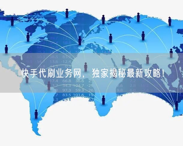 快手代刷业务网，独家揭秘最新攻略！